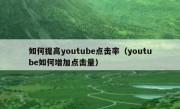 如何提高youtube点击率（youtube如何增加点击量）