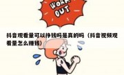 抖音观看量可以挣钱吗是真的吗（抖音视频观看量怎么赚钱）