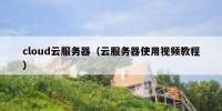 cloud云服务器（云服务器使用视频教程）