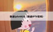 联通iptv0025（联通IPTV密码）