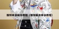 推特申请解冻教程（推特解冻申诉教程）