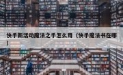 快手新活动魔法之手怎么用（快手魔法书在哪）