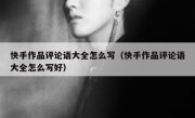 快手作品评论语大全怎么写（快手作品评论语大全怎么写好）