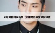 云服务器购买指南（云服务器买完如何操作）