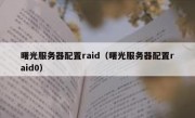 曙光服务器配置raid（曙光服务器配置raid0）