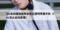 ins自动播放视频会有记录吗苹果手机（ins怎么自动录像）