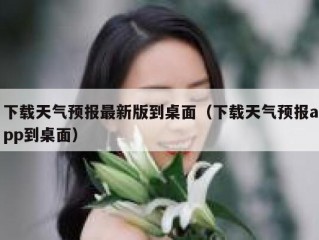 下载天气预报最新版到桌面（下载天气预报app到桌面）