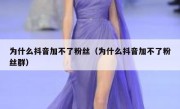 为什么抖音加不了粉丝（为什么抖音加不了粉丝群）
