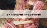 怎么花钱抖音增粉（抖音涨粉的步骤）