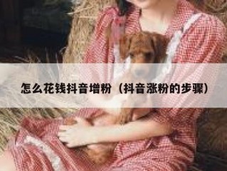 怎么花钱抖音增粉（抖音涨粉的步骤）