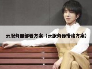 云服务器部署方案（云服务器搭建方案）