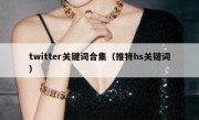 twitter关键词合集（推特hs关键词）