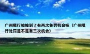 广州限行被拍到了有两次免罚机会嘛（广州限行处罚是不是有三次机会）