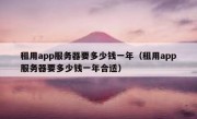 租用app服务器要多少钱一年（租用app服务器要多少钱一年合适）