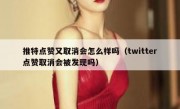 推特点赞又取消会怎么样吗（twitter点赞取消会被发现吗）