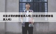 抖音点赞的群都是真人吗（抖音点赞的群都是真人吗）