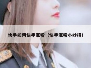 快手如何快手涨粉（快手涨粉小妙招）