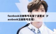 facebook注册账号出错了请重试（Facebook注册账号出错）