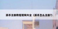 派币注册教程视频大全（派币怎么注册?）