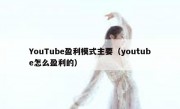 YouTube盈利模式主要（youtube怎么盈利的）