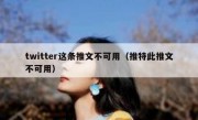twitter这条推文不可用（推特此推文不可用）