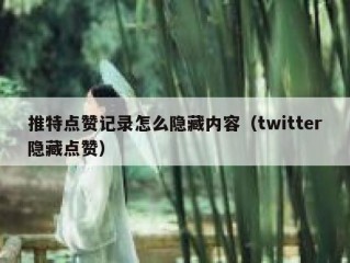 推特点赞记录怎么隐藏内容（twitter隐藏点赞）