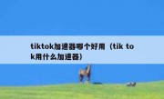tiktok加速器哪个好用（tik tok用什么加速器）