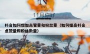 抖音如何增加点赞量和粉丝量（如何提高抖音点赞量和粉丝数量）