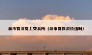 派币有没有上交易所（派币有投资价值吗）