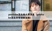youtube怎么给人发消息（youtube怎么分享到朋友圈）