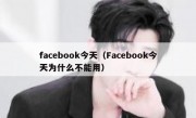 facebook今天（Facebook今天为什么不能用）