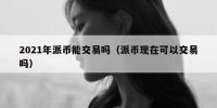 2021年派币能交易吗（派币现在可以交易吗）
