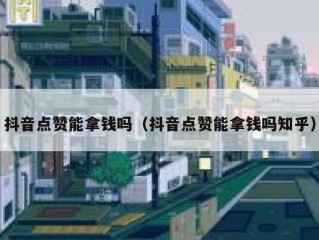 抖音点赞能拿钱吗（抖音点赞能拿钱吗知乎）