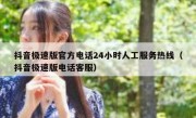 抖音极速版官方电话24小时人工服务热线（抖音极速版电话客服）
