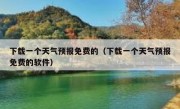 下载一个天气预报免费的（下载一个天气预报免费的软件）