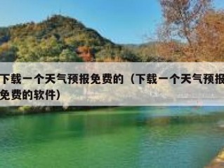 下载一个天气预报免费的（下载一个天气预报免费的软件）