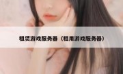 租赁游戏服务器（租用游戏服务器）