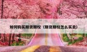 如何购买期货期权（期货期权怎么买卖）