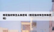 樱花指纹锁怎么换密码（樱花指纹锁怎样换密码）