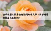 快手观看人数多会赚钱吗知乎文章（快手观看数量是真的假的）