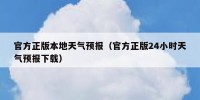 官方正版本地天气预报（官方正版24小时天气预报下载）