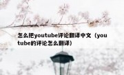 怎么把youtube评论翻译中文（youtube的评论怎么翻译）