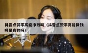 抖音点赞率高能挣钱吗（抖音点赞率高能挣钱吗是真的吗）