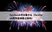 facebook可以看什么（facebook能知道谁看过我吗）