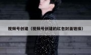 视频号创建（视频号创建的红包封面链接）