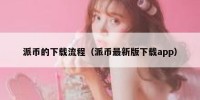 派币的下载流程（派币最新版下载app）