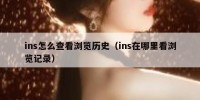 ins怎么查看浏览历史（ins在哪里看浏览记录）