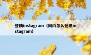 登陆instagram（国内怎么登陆instagram）