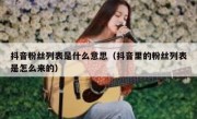抖音粉丝列表是什么意思（抖音里的粉丝列表是怎么来的）