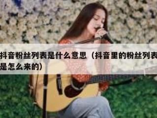 抖音粉丝列表是什么意思（抖音里的粉丝列表是怎么来的）